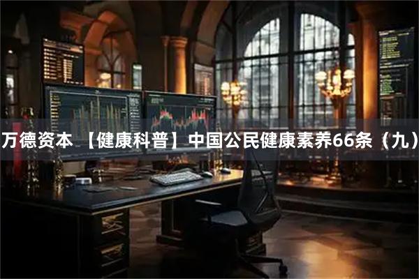 万德资本 【健康科普】中国公民健康素养66条（九）
